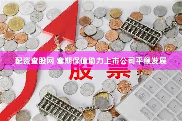 配资查股网 套期保值助力上市公司平稳发展