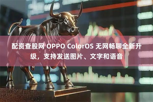 配资查股网 OPPO ColorOS 无网畅聊全新升级，支持发送图片、文字和语音
