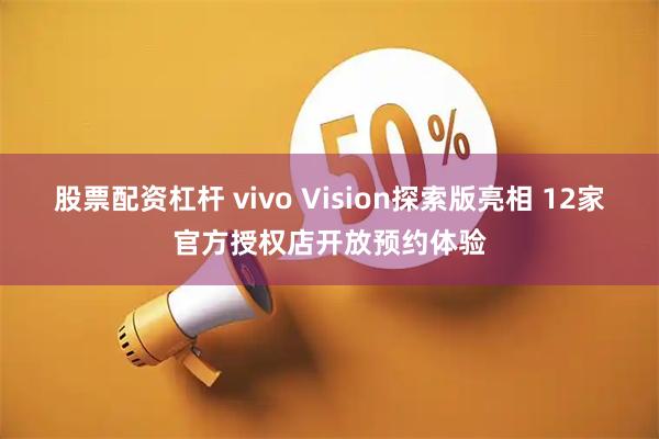 股票配资杠杆 vivo Vision探索版亮相 12家官方授权店开放预约体验