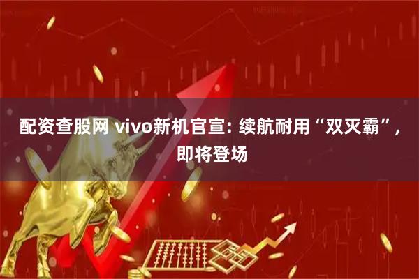 配资查股网 vivo新机官宣: 续航耐用“双灭霸”, 即将登场