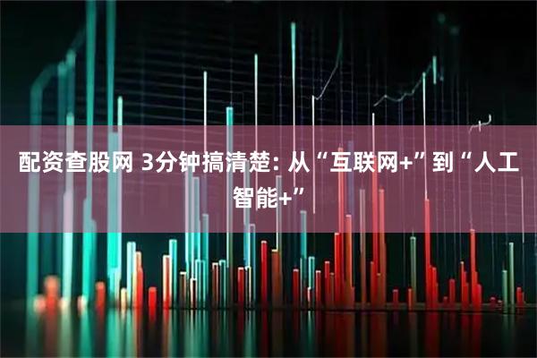 配资查股网 3分钟搞清楚: 从“互联网+”到“人工智能+”
