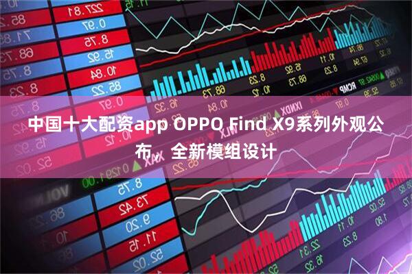 中国十大配资app OPPO Find X9系列外观公布，全新模组设计