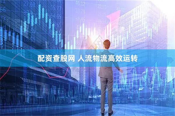 配资查股网 人流物流高效运转