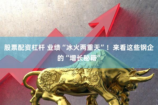 股票配资杠杆 业绩“冰火两重天”！来看这些钢企的“增长秘籍”