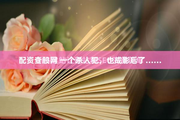 配资查股网 一个杀人犯，也成影后了......