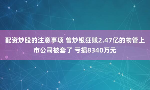 配资炒股的注意事项 曾炒银狂赚2.47亿的物管上市公司被套了 亏损8340万元