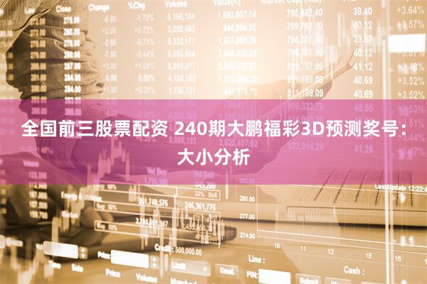 全国前三股票配资 240期大鹏福彩3D预测奖号：大小分析