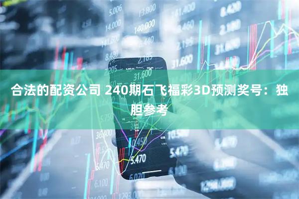 合法的配资公司 240期石飞福彩3D预测奖号：独胆参考